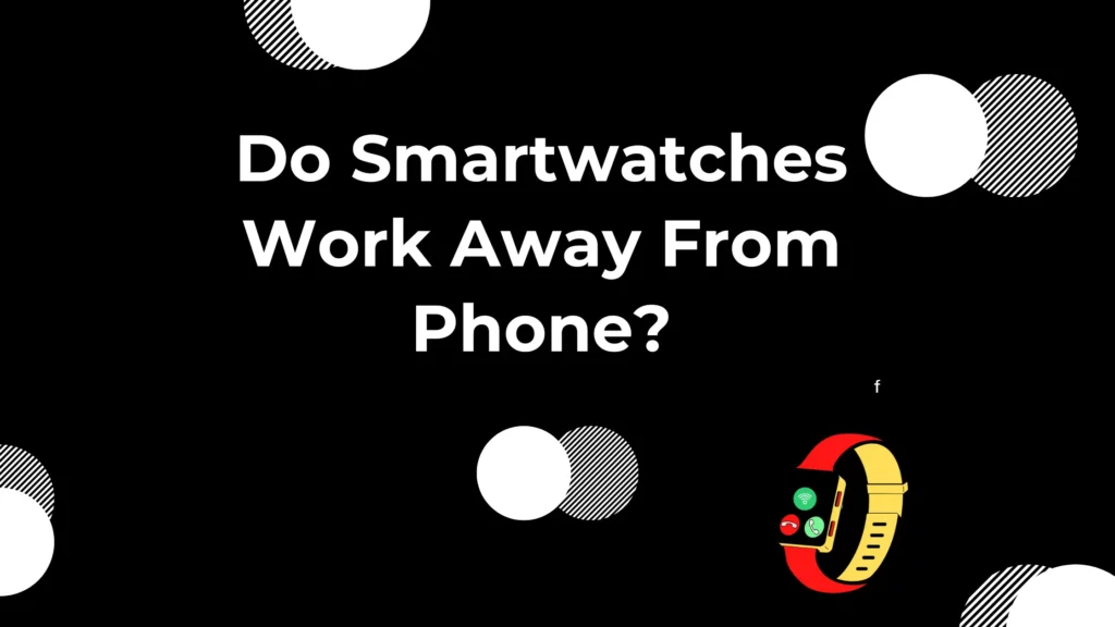 Do Smartwatches Work Away From Phone